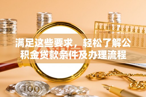 江海满足这些要求，轻松了解公积金贷款条件及办理流程