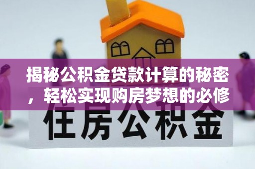 江海揭秘公积金贷款计算的秘密，轻松实现购房梦想的必修课