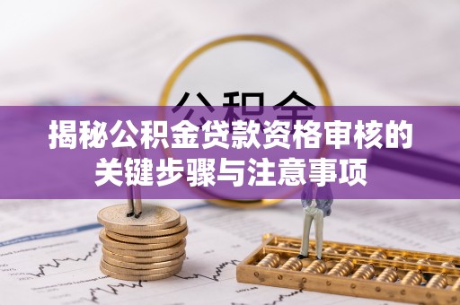 江海揭秘公积金贷款资格审核的关键步骤与注意事项